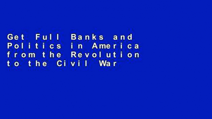 Get Full Banks and Politics in America from the Revolution to the Civil War For Kindle