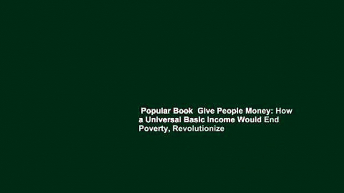 Popular Book  Give People Money: How a Universal Basic Income Would End Poverty, Revolutionize