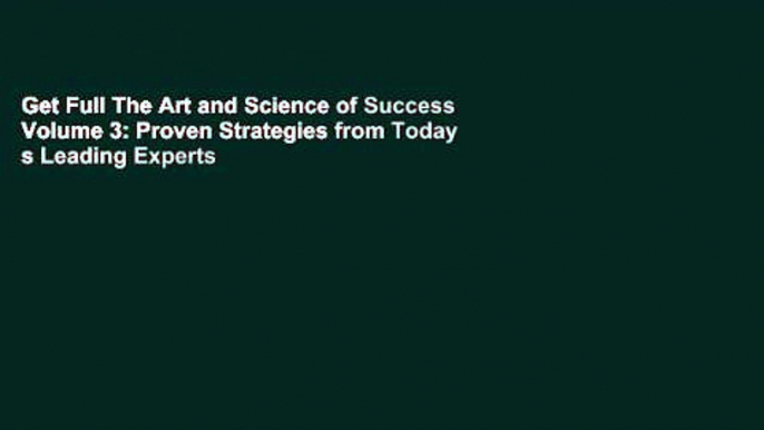 Get Full The Art and Science of Success Volume 3: Proven Strategies from Today s Leading Experts