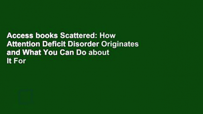 Access books Scattered: How Attention Deficit Disorder Originates and What You Can Do about It For