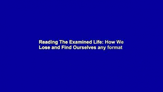 Reading The Examined Life: How We Lose and Find Ourselves any format