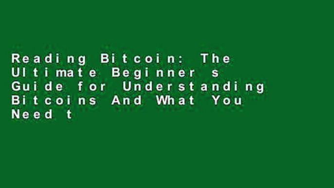 Reading Bitcoin: The Ultimate Beginner s Guide for Understanding Bitcoins And What You Need to