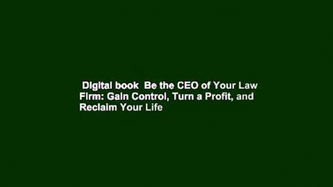 Digital book  Be the CEO of Your Law Firm: Gain Control, Turn a Profit, and Reclaim Your Life