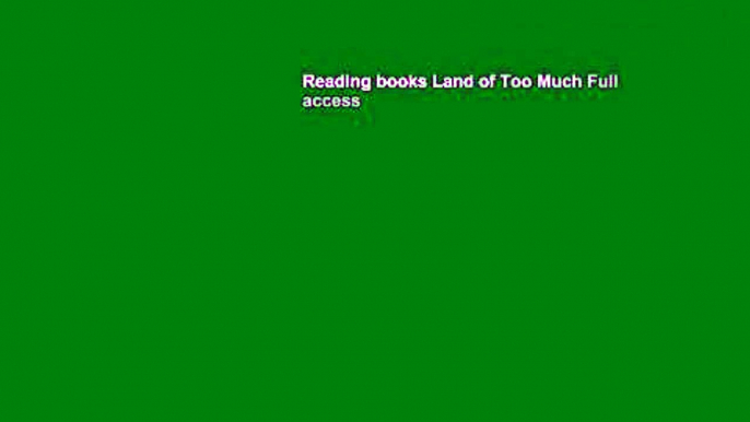 Reading books Land of Too Much Full access