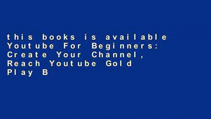 this books is available Youtube For Beginners: Create Your Channel, Reach Youtube Gold Play Button