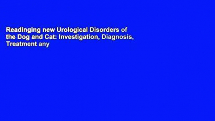 Readinging new Urological Disorders of the Dog and Cat: Investigation, Diagnosis, Treatment any