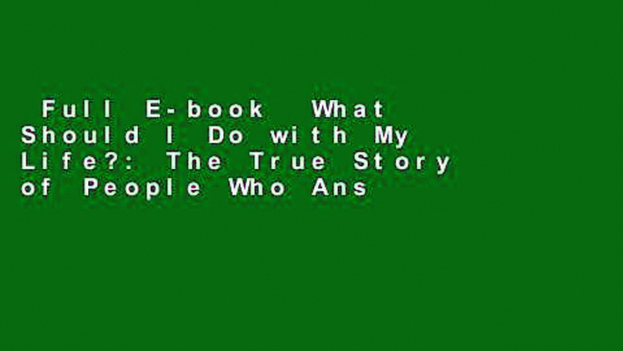 Full E-book  What Should I Do with My Life?: The True Story of People Who Answered the Ultimate