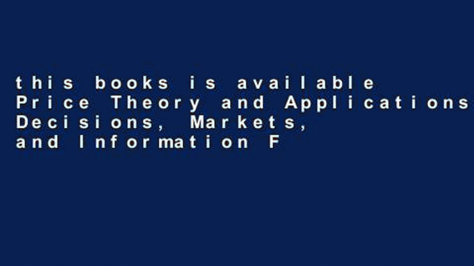 this books is available Price Theory and Applications: Decisions, Markets, and Information For Any