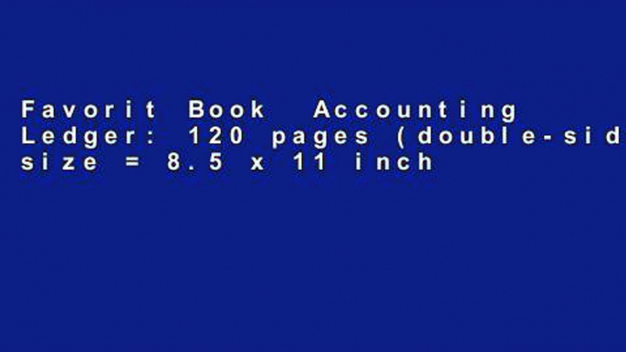 Favorit Book  Accounting Ledger: 120 pages (double-sided); size = 8.5 x 11 inches, perfect