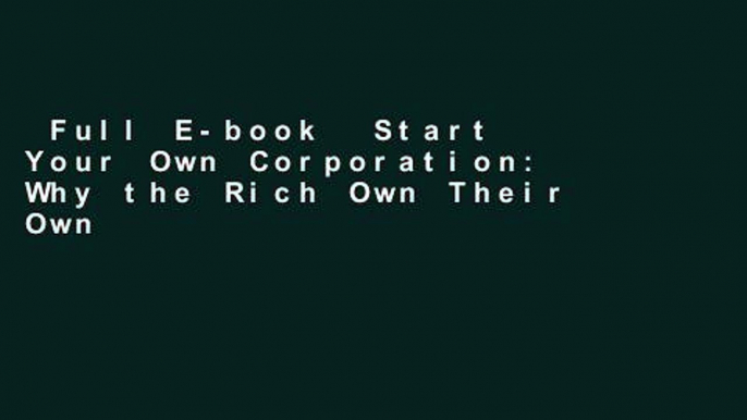 Full E-book  Start Your Own Corporation: Why the Rich Own Their Own Companies and Everyone Else