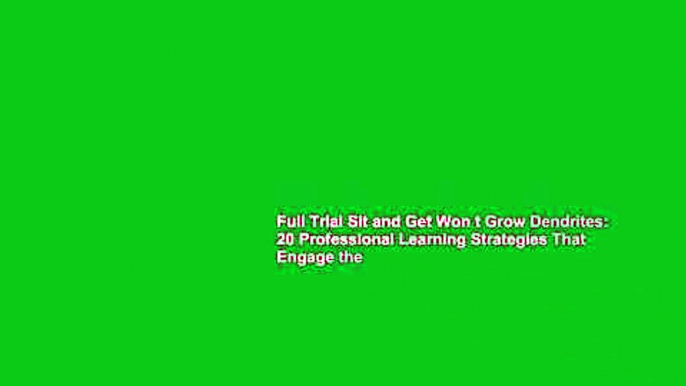 Full Trial Sit and Get Won t Grow Dendrites: 20 Professional Learning Strategies That Engage the