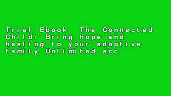 Trial Ebook  The Connected Child: Bring hope and healing to your adoptive family Unlimited acces