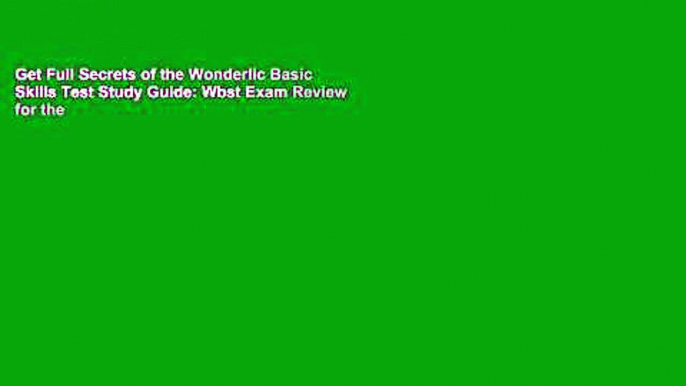 Get Full Secrets of the Wonderlic Basic Skills Test Study Guide: Wbst Exam Review for the