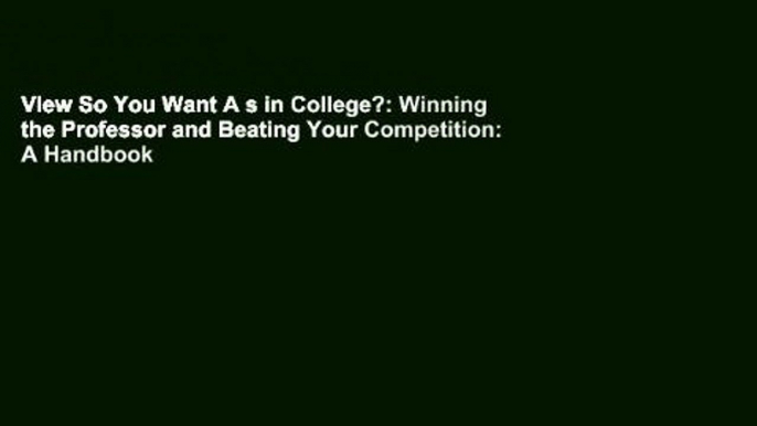 View So You Want A s in College?: Winning the Professor and Beating Your Competition: A Handbook