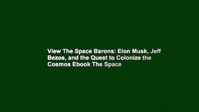 View The Space Barons: Elon Musk, Jeff Bezos, and the Quest to Colonize the Cosmos Ebook The Space