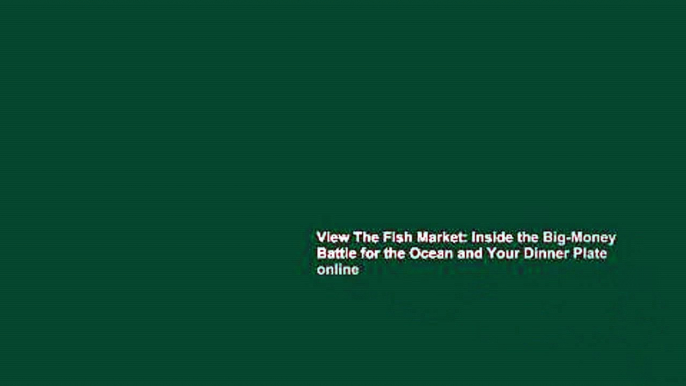 View The Fish Market: Inside the Big-Money Battle for the Ocean and Your Dinner Plate online