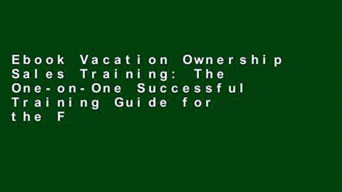 Ebook Vacation Ownership Sales Training: The One-on-One Successful Training Guide for the First