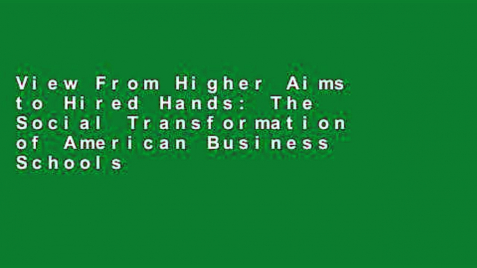 View From Higher Aims to Hired Hands: The Social Transformation of American Business Schools and