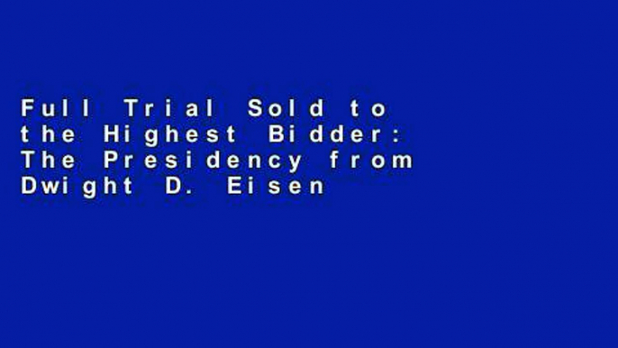 Full Trial Sold to the Highest Bidder: The Presidency from Dwight D. Eisenhower to George W. Bush