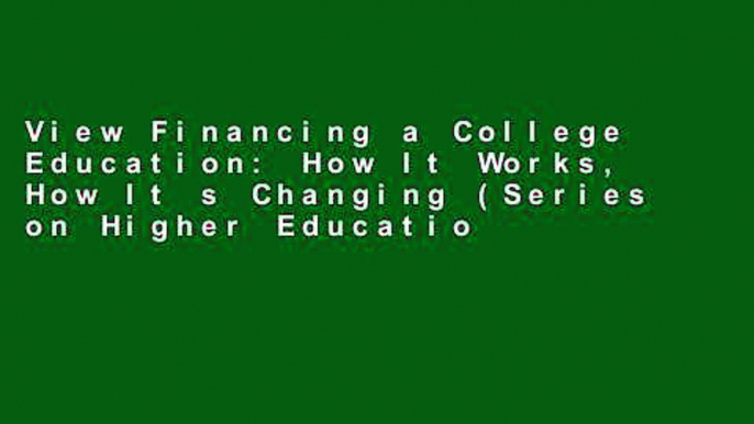 View Financing a College Education: How It Works, How It s Changing (Series on Higher Education)