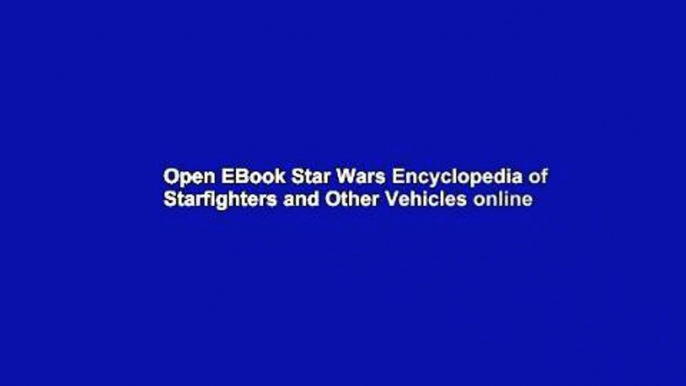 Open EBook Star Wars Encyclopedia of Starfighters and Other Vehicles online