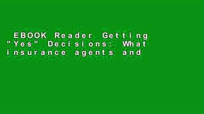 EBOOK Reader Getting "Yes" Decisions: What insurance agents and financial advisors can say to