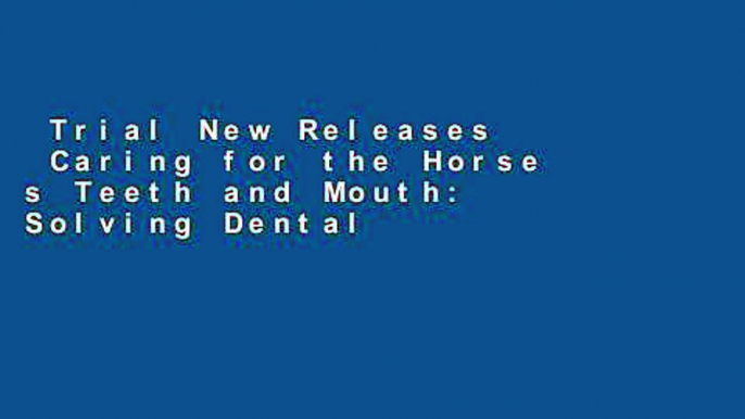 Trial New Releases  Caring for the Horse s Teeth and Mouth: Solving Dental Problems and Improving