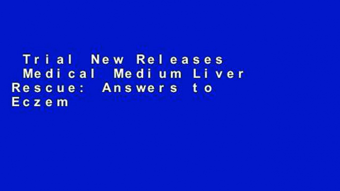 Trial New Releases  Medical Medium Liver Rescue: Answers to Eczema, Psoriasis, Diabetes, Strep,