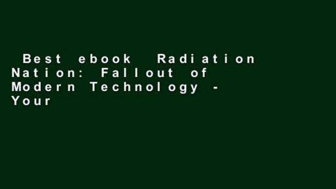 Best ebook  Radiation Nation: Fallout of Modern Technology - Your Complete Guide to EMF