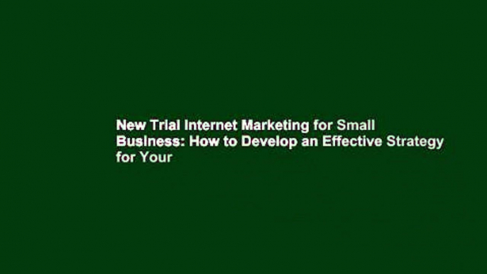 New Trial Internet Marketing for Small Business: How to Develop an Effective Strategy for Your