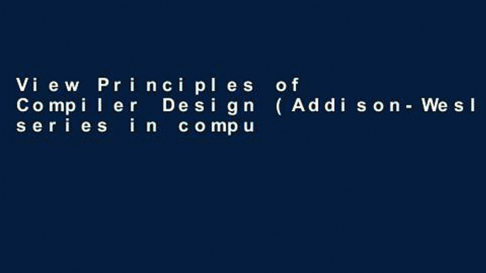 View Principles of Compiler Design (Addison-Wesley series in computer science and information