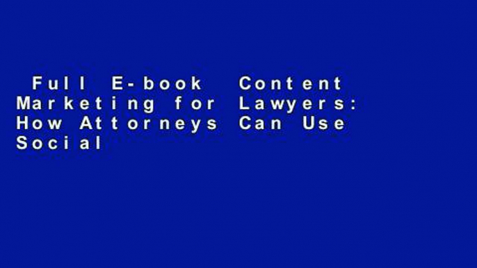 Full E-book  Content Marketing for Lawyers: How Attorneys Can Use Social Media Strategies to