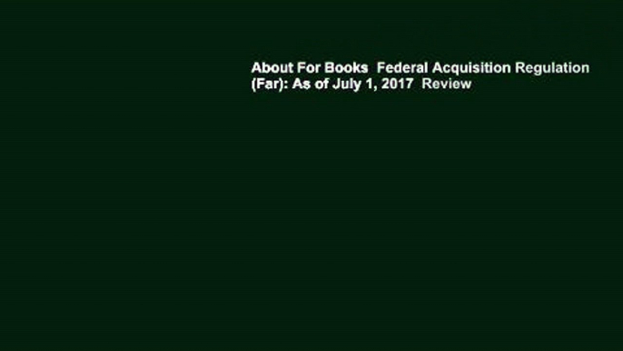 About For Books  Federal Acquisition Regulation (Far): As of July 1, 2017  Review