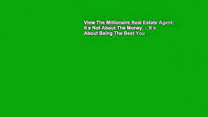 View The Millionaire Real Estate Agent: It s Not About The Money. . .It s About Being The Best You