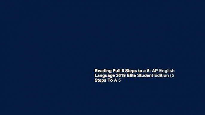 Reading Full 5 Steps to a 5: AP English Language 2019 Elite Student Edition (5 Steps To A 5