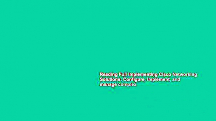 Reading Full Implementing Cisco Networking Solutions: Configure, implement, and manage complex