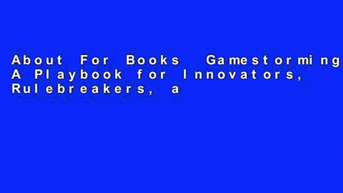 About For Books  Gamestorming: A Playbook for Innovators, Rulebreakers, and Changemakers  For Full