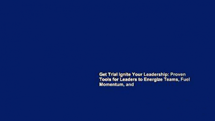 Get Trial Ignite Your Leadership: Proven Tools for Leaders to Energize Teams, Fuel Momentum, and