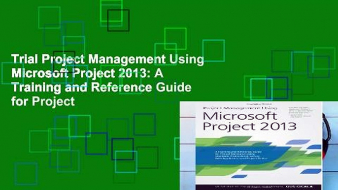 Trial Project Management Using Microsoft Project 2013: A Training and Reference Guide for Project