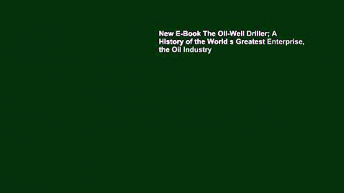 New E-Book The Oil-Well Driller; A History of the World s Greatest Enterprise, the Oil Industry