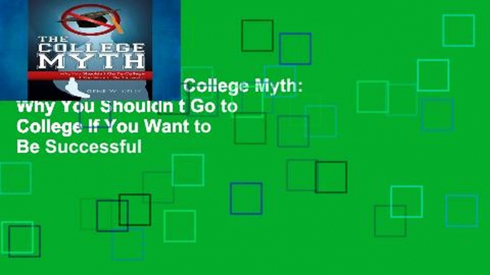 Access books The College Myth: Why You Shouldn t Go to College If You Want to Be Successful