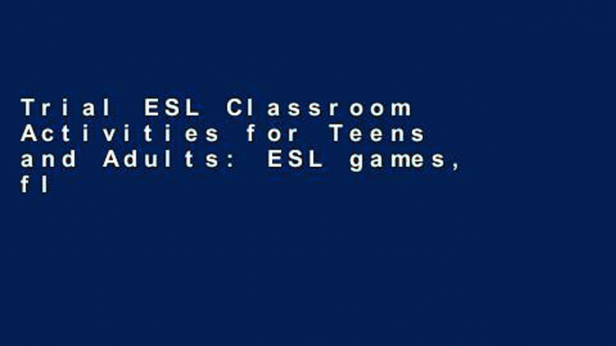 Trial ESL Classroom Activities for Teens and Adults: ESL games, fluency activities and grammar