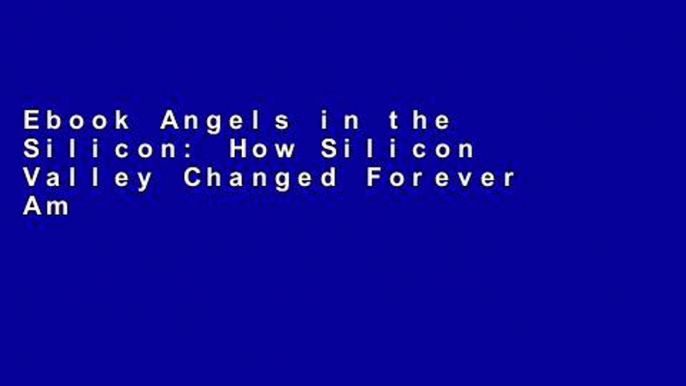 Ebook Angels in the Silicon: How Silicon Valley Changed Forever America s Sociopolitical and