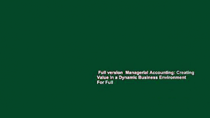 Full version  Managerial Accounting: Creating Value in a Dynamic Business Environment  For Full