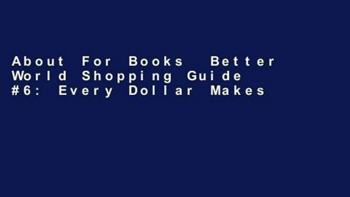 About For Books  Better World Shopping Guide #6: Every Dollar Makes a Difference (Better World