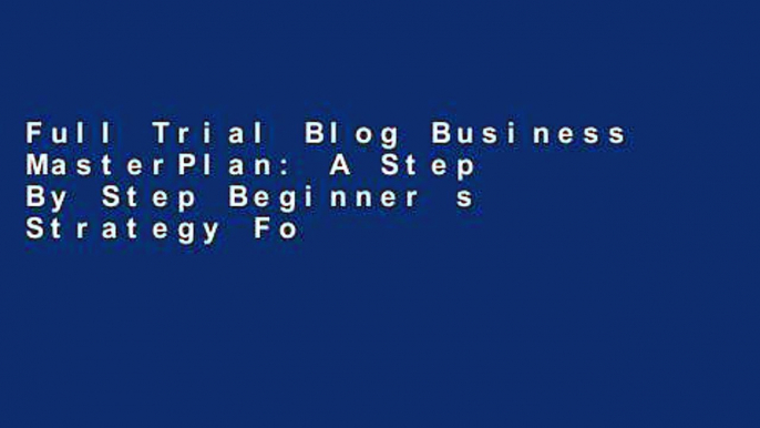 Full Trial Blog Business MasterPlan: A Step By Step Beginner s Strategy For Successful Blogging