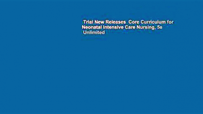 Trial New Releases  Core Curriculum for Neonatal Intensive Care Nursing, 5e  Unlimited