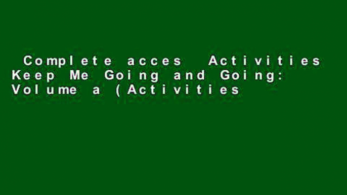 Complete acces  Activities Keep Me Going and Going: Volume a (Activities Keep Me Going   Going)