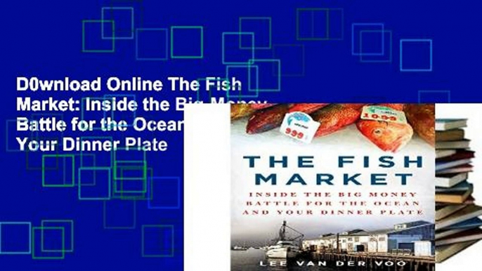 D0wnload Online The Fish Market: Inside the Big-Money Battle for the Ocean and Your Dinner Plate