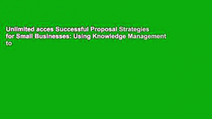 Unlimited acces Successful Proposal Strategies for Small Businesses: Using Knowledge Management to